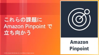 © 2018, Amazon Web Services, Inc. or its Affiliates. All rights reserved.
これらの課題に
Amazon Pinpoint で
立ち向かう
 