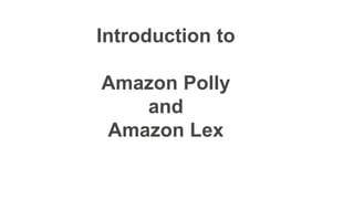 Introduction to
Amazon Polly
and
Amazon Lex
 