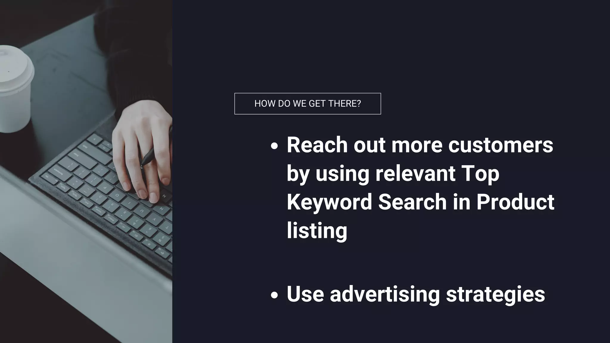 HOW DO WE GET THERE?
Reach out more customers
by using relevant Top
Keyword Search in Product
listing
Use advertising strategies