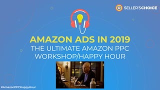 AMAZON ADS IN 2019
THE ULTIMATE AMAZON PPC
WORKSHOP/HAPPY HOUR
 