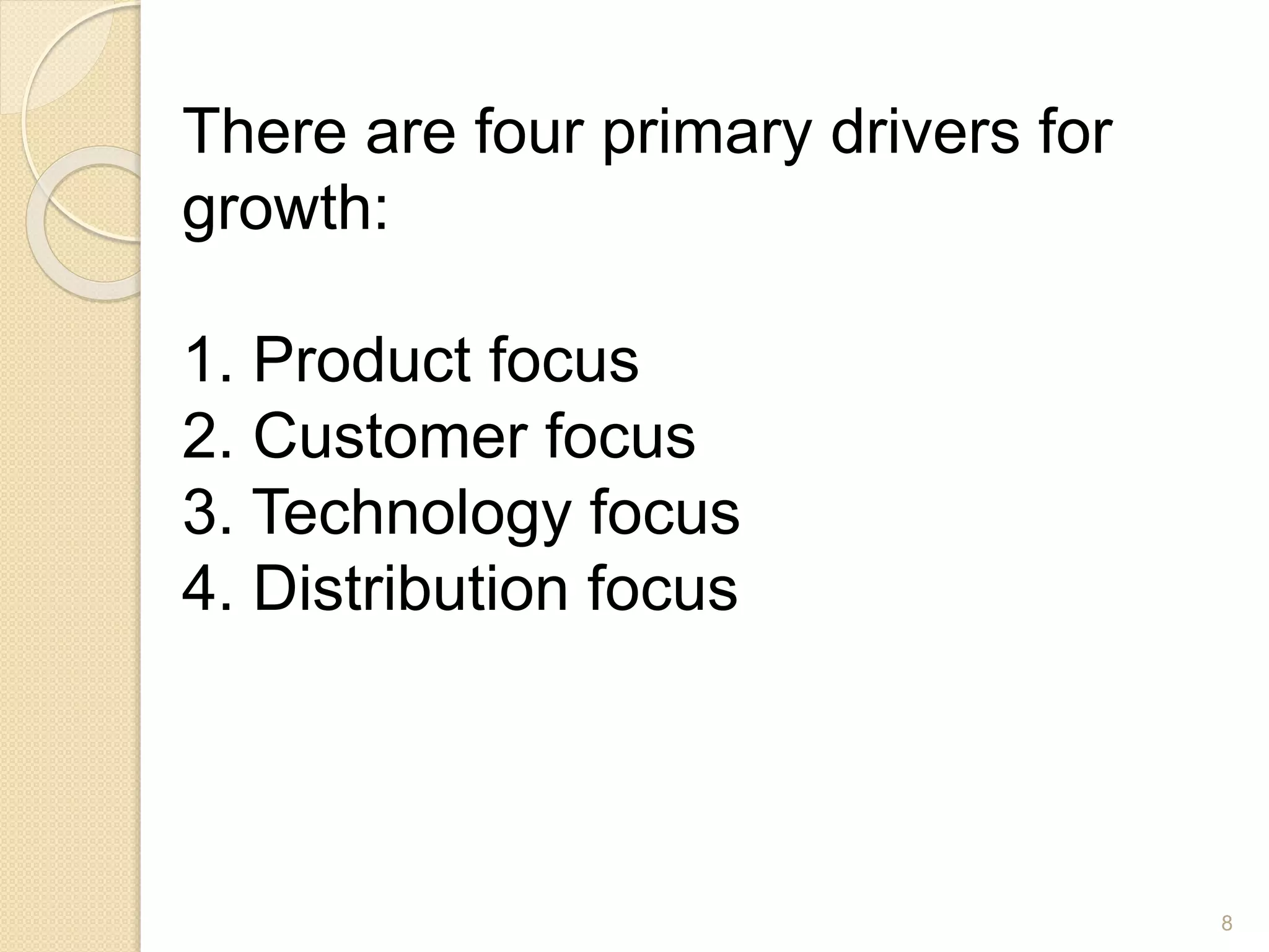There are four primary drivers for
growth:
1. Product focus
2. Customer focus
3. Technology focus
4. Distribution focus
8
 