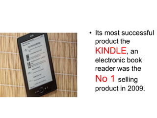 • Its most successful
product the
KINDLE, an
electronic book
reader was the
No 1 selling
product in 2009.
 