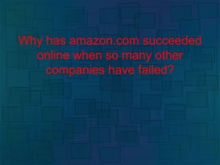 Why has amazon.com succeeded
online when so many other
companies have failed?
 