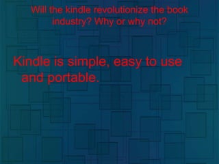 Will the kindle revolutionize the book
industry? Why or why not?
Kindle is simple, easy to use
and portable.
 