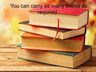 You can carry as many books as
required.
 