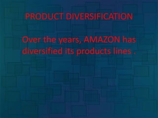 PRODUCT DIVERSIFICATION
Over the years, AMAZON has
diversified its products lines .
 