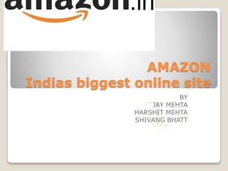 AMAZON
Indias biggest online site
BY
JAY MEHTA
HARSHIT MEHTA
SHIVANG BHATT
 