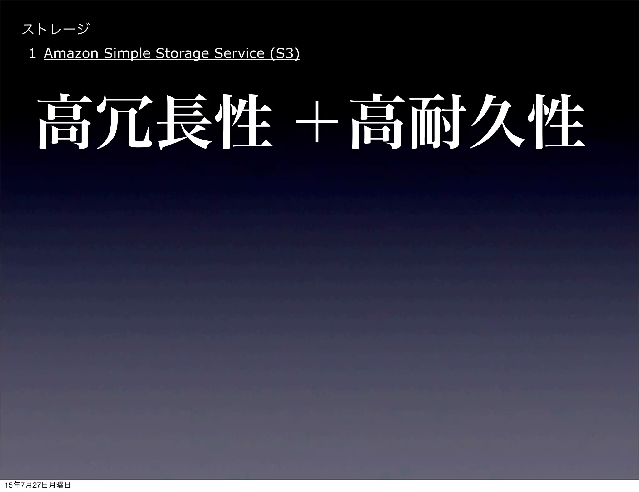 ストレージ
1 Amazon Simple Storage Service (S3)
高冗長性 ＋高耐久性
15年7月27日月曜日
 