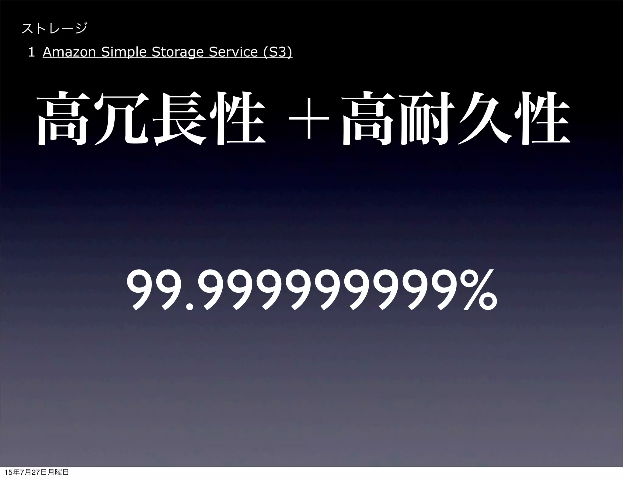 ストレージ
1 Amazon Simple Storage Service (S3)
高冗長性 ＋高耐久性
99.999999999%
15年7月27日月曜日
 