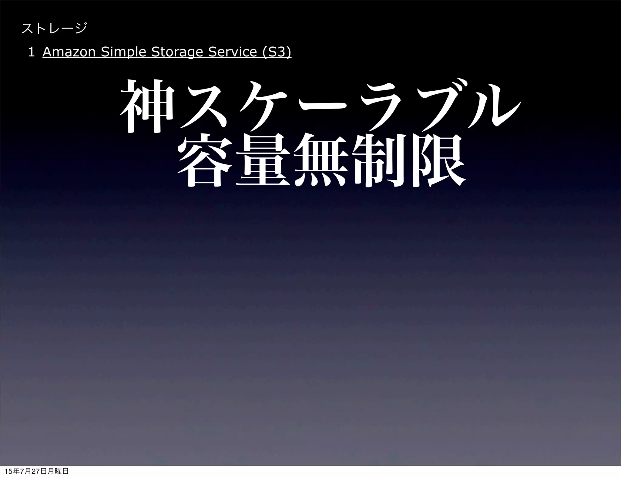 ストレージ
1 Amazon Simple Storage Service (S3)
神スケーラブル
容量無制限
15年7月27日月曜日
 