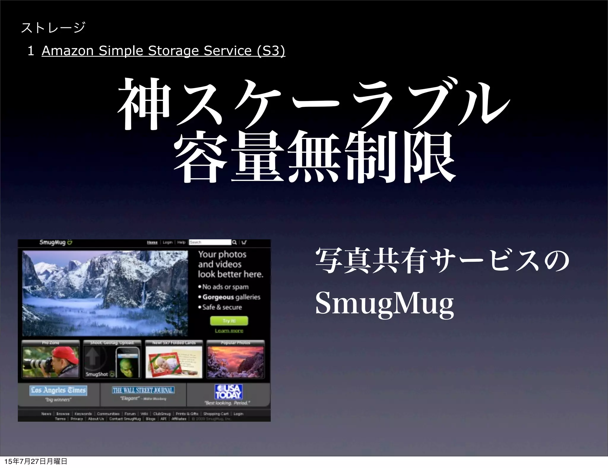 ストレージ
1 Amazon Simple Storage Service (S3)
神スケーラブル
写真共有サービスの
SmugMug
容量無制限
15年7月27日月曜日
 