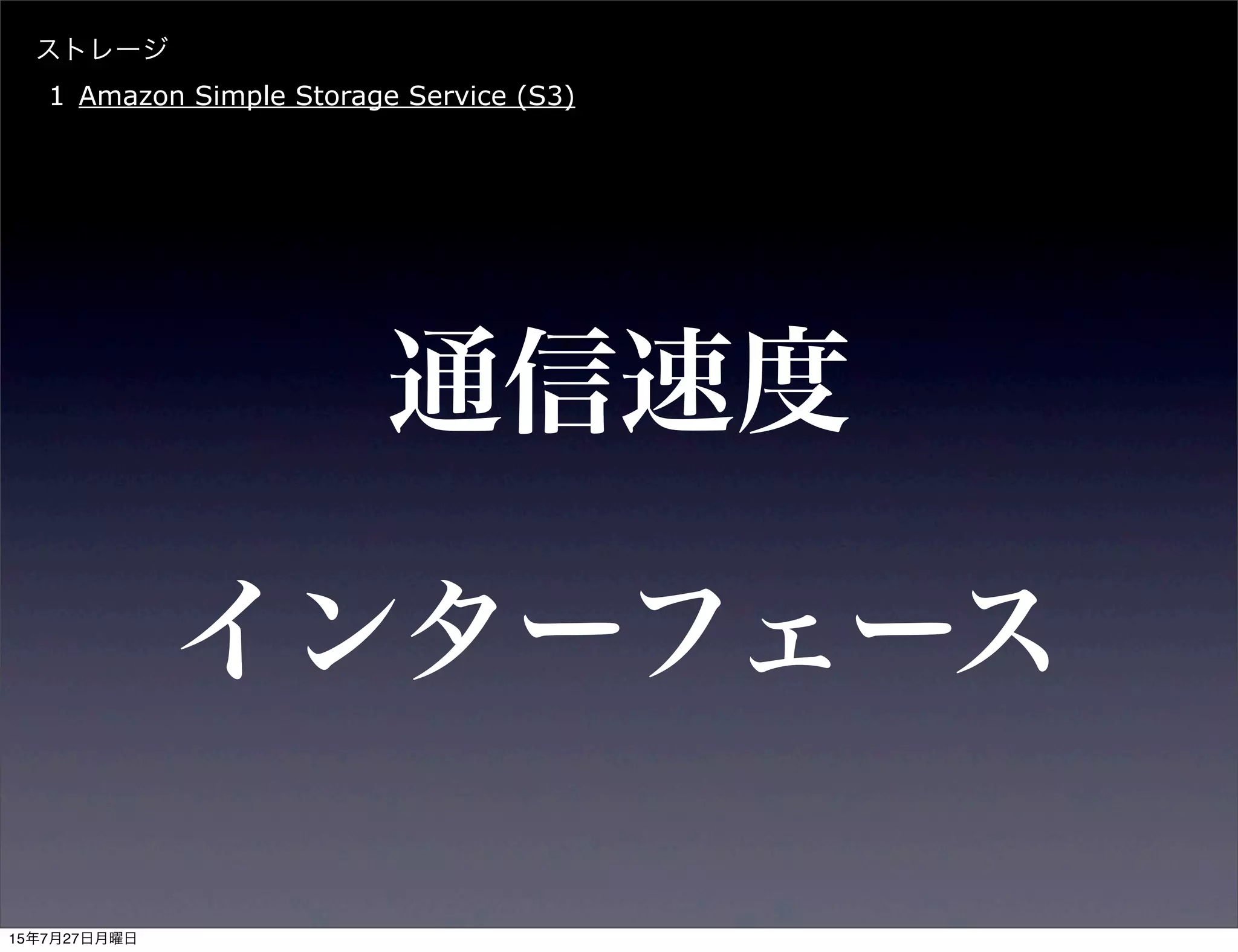 ストレージ
1 Amazon Simple Storage Service (S3)
通信速度
インターフェース
15年7月27日月曜日
 