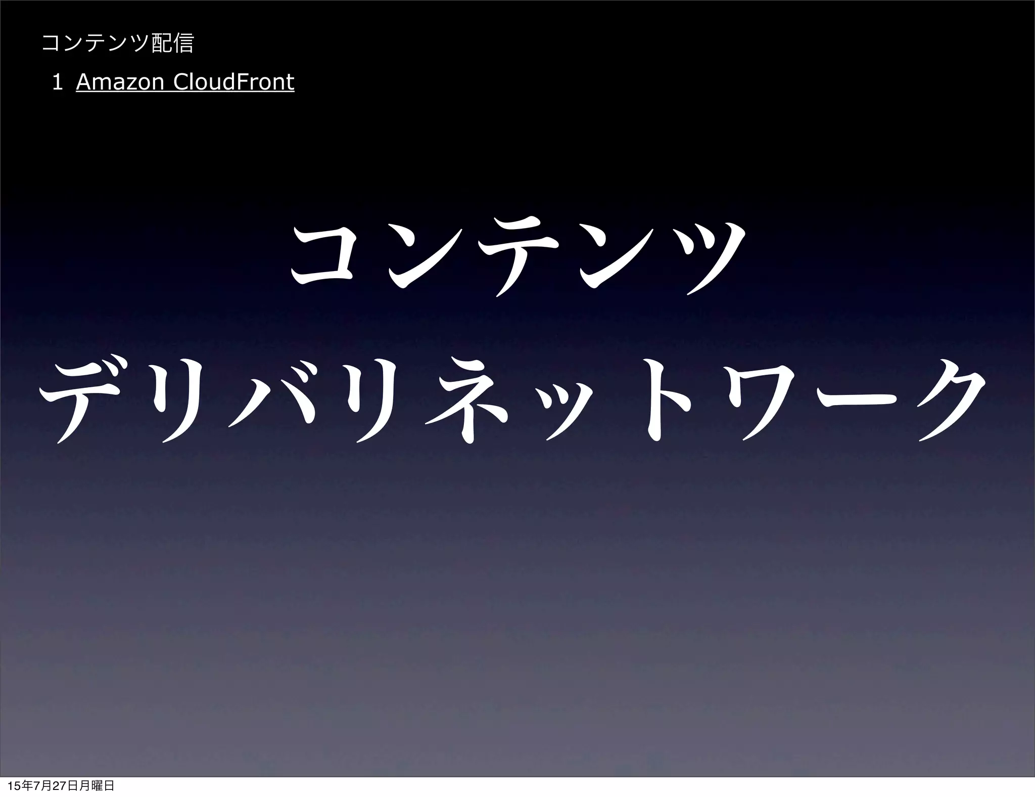 コンテンツ
デリバリネットワーク
コンテンツ配信
1 Amazon CloudFront
15年7月27日月曜日
 