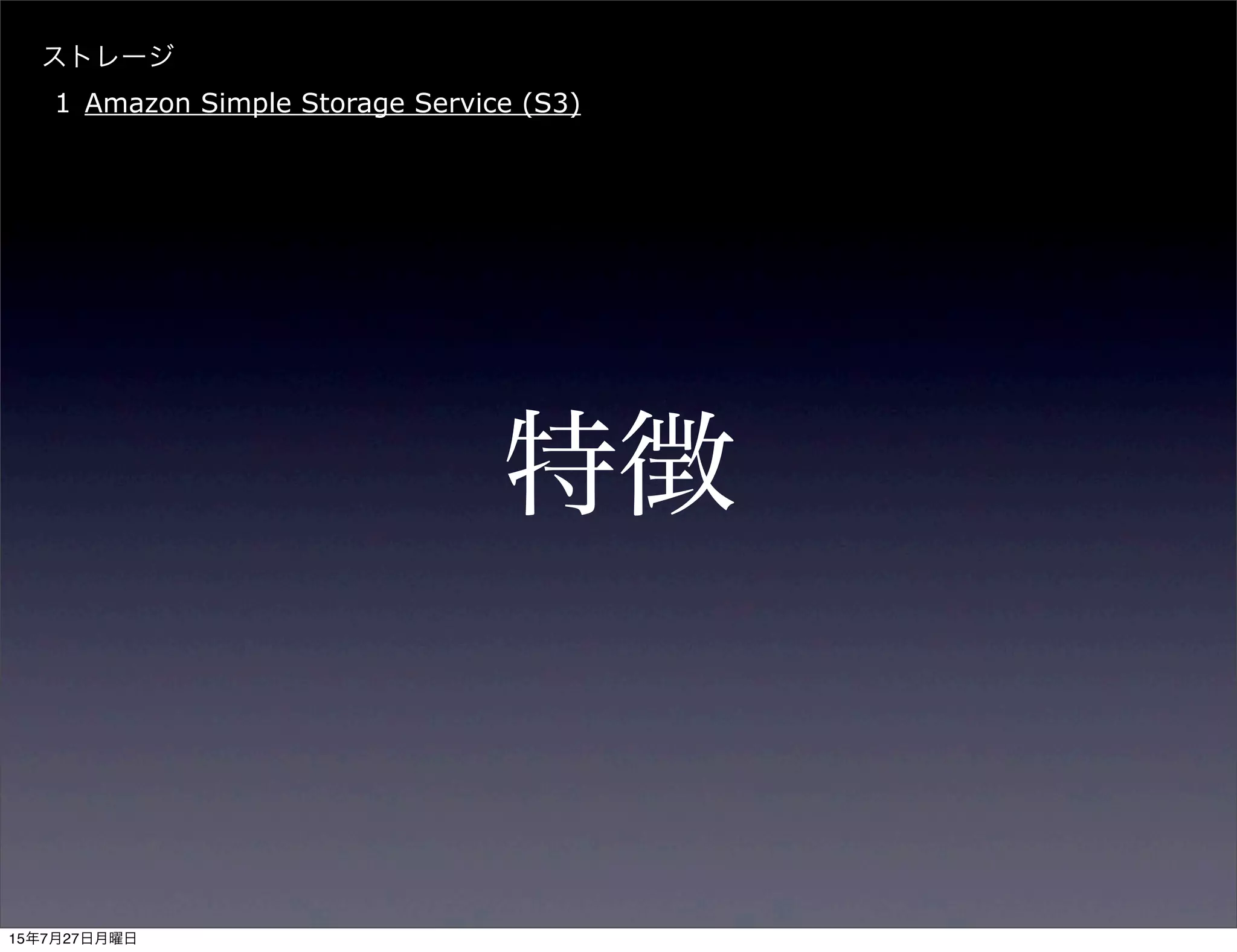 ストレージ
1 Amazon Simple Storage Service (S3)
特徴
15年7月27日月曜日
 