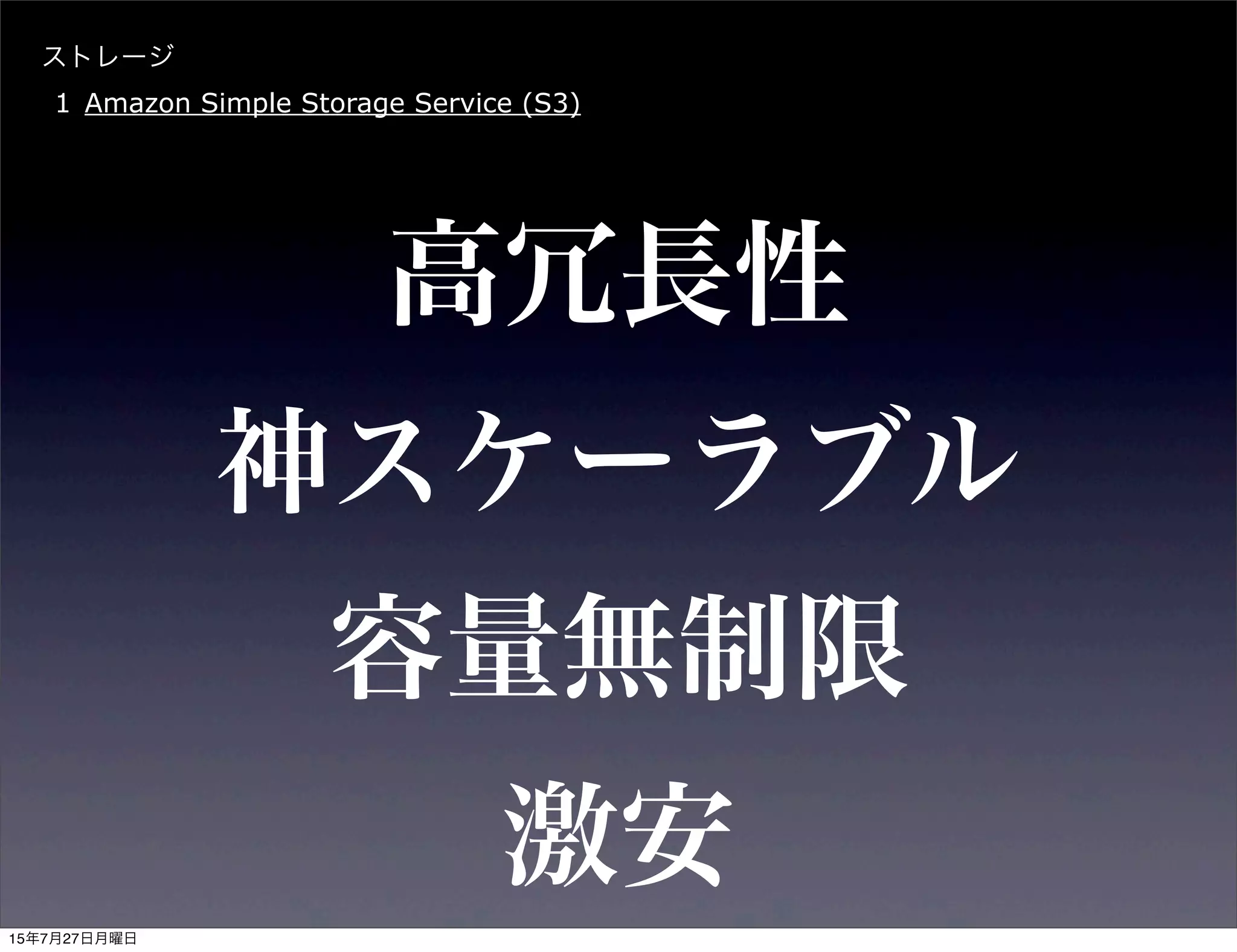 容量無制限
ストレージ
1 Amazon Simple Storage Service (S3)
神スケーラブル
激安
高冗長性
15年7月27日月曜日
 