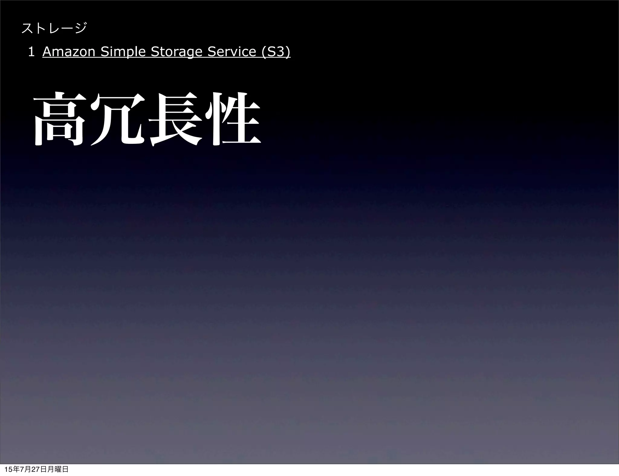 ストレージ
1 Amazon Simple Storage Service (S3)
高冗長性
15年7月27日月曜日
 