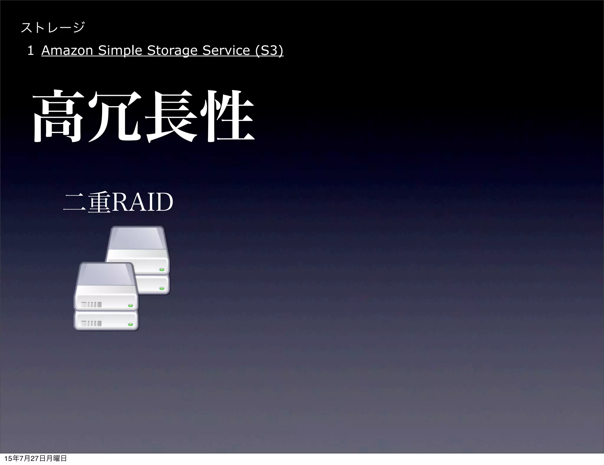 ストレージ
1 Amazon Simple Storage Service (S3)
高冗長性
二重RAID
15年7月27日月曜日
 