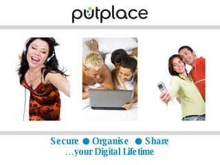 Secure  ●  Organise  ●  Share …your Digital Lifetime 