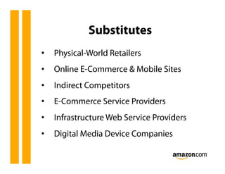 Substitutes
•  Physical-World Retailers
•  Online E-Commerce & Mobile Sites
•  Indirect Competitors
•  E-Commerce Service Providers
•  Infrastructure Web Service Providers
•  Digital Media Device Companies
 