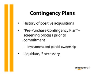 Contingency Plans
•  History of positive acquisitions
•  “Pre-Purchase Contingency Plan” –
   screening process prior to
   commitment
  –  Investment and partial ownership

•  Liquidate, if necessary
 