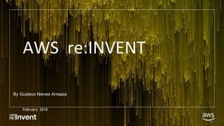 AWS re:INVENT
February 2018
2
By Gustavo Nieves Arreaza
 