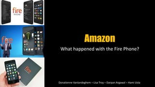 Amazon
What happened with the Fire Phone?
Donatienne Vanlandeghem – Lisa Troy – Darpan Argawal – Hami Usta
 