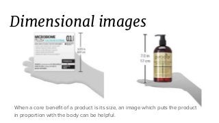 Dimensional images
When a core benefit of a product is its size, an image which puts the product
in proportion with the body can be helpful.
 