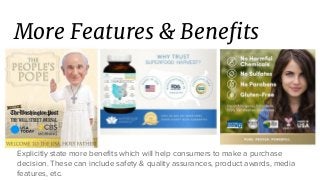 More Features & Benefits
Explicitly state more benefits which will help consumers to make a purchase
decision. These can include safety & quality assurances, product awards, media
features, etc.
 