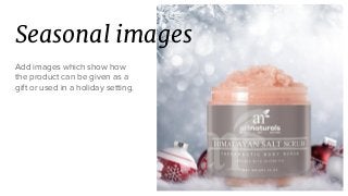 Seasonal images
Add images which show how
the product can be given as a
gift or used in a holiday setting.
 