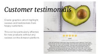 Customer testimonials
Create graphics which highlight
reviews and testimonials from
happy customers.
This can be particularly effective
for new products without any
reviews on the Amazon platform.
 
