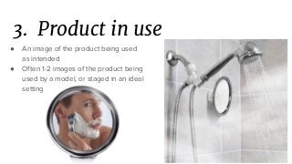 3. Product in use
● An image of the product being used
as intended
● Often 1-2 images of the product being
used by a model, or staged in an ideal
setting
 