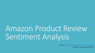 Amazon Product Review
Sentiment Analysis
Lalit Jain: https://www.linkedin.com/in/lalit7jain
Big Data Systems & Analytics
 