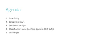 Agenda
1. Case Study
2. Scraping reviews
3. Sentiment analysis
4. Classification using Doc2Vec (Logistic, SGD, SVM)
5. Challenges
 