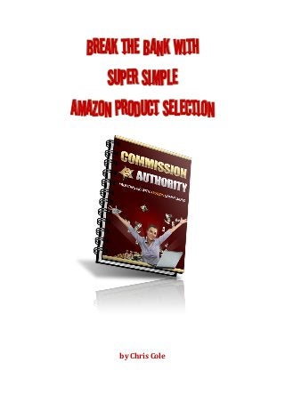 Break the Bank with
Super Simple
Amazon Product Selection
by Chris Cole
 