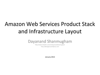 Amazon Web Services Product Stack
    and Infrastructure Layout
        Dayanand Shanmugham
           http://www.linkedin.com/in/dayanandshanmugham
                    http://dkangala.wordpress.com




                          January 2013
 