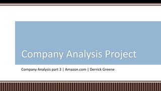 Company Analysis part 3 | Amazon.com | Derrick Greene
Company Analysis Project
 