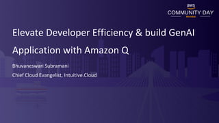 Elevate Developer Efficiency & build GenAI
Application with Amazon Q
Bhuvaneswari Subramani
Chief Cloud Evangelist, Intuitive.Cloud
 