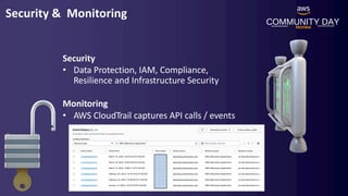 COMMUNITY DAY
Mumbai
Security & Monitoring
Security
• Data Protection, IAM, Compliance,
Resilience and Infrastructure Security
Monitoring
• AWS CloudTrail captures API calls / events
 