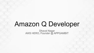 Amazon Q Developer
Dhaval Nagar
AWS HERO, Founder @ APPGAMBIT