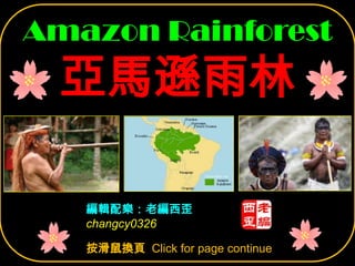 Amazon Rainforest
 亞馬遜雨林

   編輯配樂：老編西歪
   changcy0326

   按滑鼠換頁 Click for page continue
 