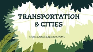 TRANSPORTATION
& CITIES
Svastika S, Kahaan S, Spandan S, Parth S
 