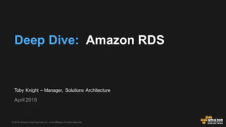 ©  2016,  Amazon  Web  Services,  Inc.  or  its  Affiliates.  All  rights  reserved.
Toby  Knight  – Manager,   Solutions  Architecture
April  2016
Deep  Dive:    Amazon  RDS
 
