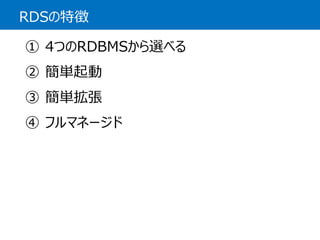 RDSの特徴 
①4つのRDBMSから選べる 
②簡単起動 
③簡単拡張 
④フルマネージド  