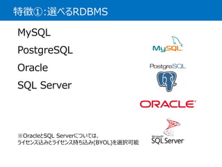 特徴①:選べるRDBMS 
MySQL 
PostgreSQL 
Oracle 
SQLServer 
※OracleとSQL Serverについては、 
ライセンス込みとライセンス持ち込み(BYOL)を選択可能  
