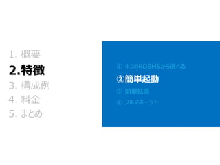①4つのRDBMSから選べる 
②簡単起動 
③簡単拡張 
④フルマネージド 
1.概要 2.特徴 
3.構成例 
4.料金 
5.まとめ  