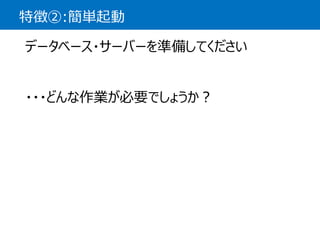特徴②:簡単起動 
データベース・サーバーを準備してください 
・・・どんな作業が必要でしょうか？  