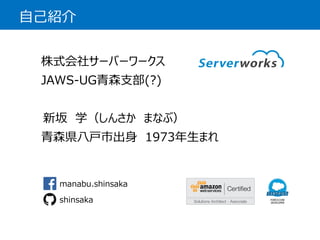 自己紹介 
株式会社サーバーワークス 
JAWS-UG青森支部(?) 
新坂学（しんさかまなぶ） 
青森県八戸市出身1973年生まれ 
manabu.shinsaka 
shinsaka  