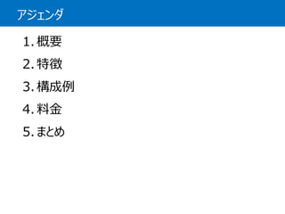 アジェンダ 
1.概要 
2.特徴 
3.構成例 
4.料金 
5.まとめ  