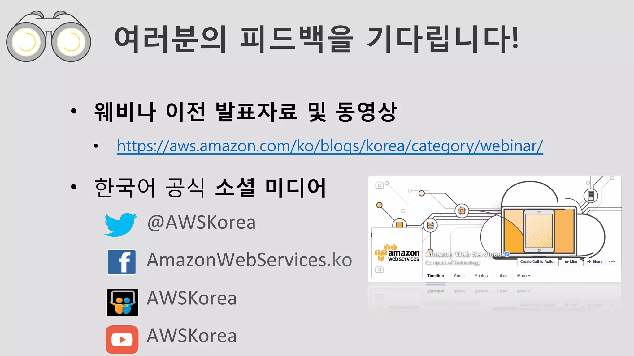여러분의 피드백을 기다립니다!
•  웨비나 이전 발표자료 및 동영상 
•  https://aws.amazon.com/ko/blogs/korea/category/webinar/
•  한국어 공식 소셜 미디어
@AWSKorea	
AmazonWebServices.ko	
AWSKorea	
AWSKorea							
 