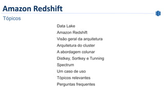 Amazon Redshift
Tópicos
Data Lake
Amazon Redshift
Visão geral da arquitetura
Arquitetura do cluster
A abordagem colunar
Distkey, Sortkey e Tunning
Spectrum
Um caso de uso
Tópicos relevantes
Perguntas frequentes
 